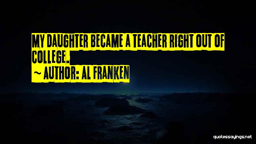 Al Franken Quotes: My Daughter Became A Teacher Right Out Of College.