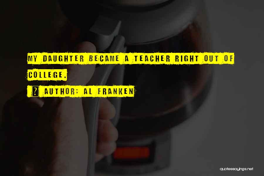 Al Franken Quotes: My Daughter Became A Teacher Right Out Of College.