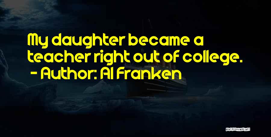 Al Franken Quotes: My Daughter Became A Teacher Right Out Of College.