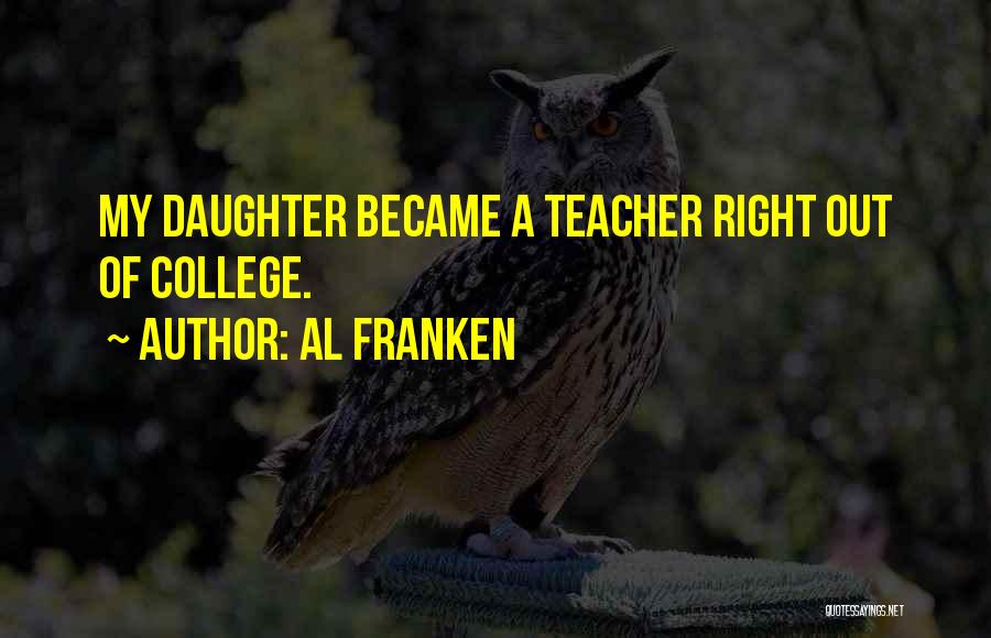 Al Franken Quotes: My Daughter Became A Teacher Right Out Of College.
