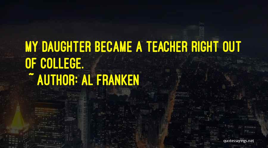 Al Franken Quotes: My Daughter Became A Teacher Right Out Of College.