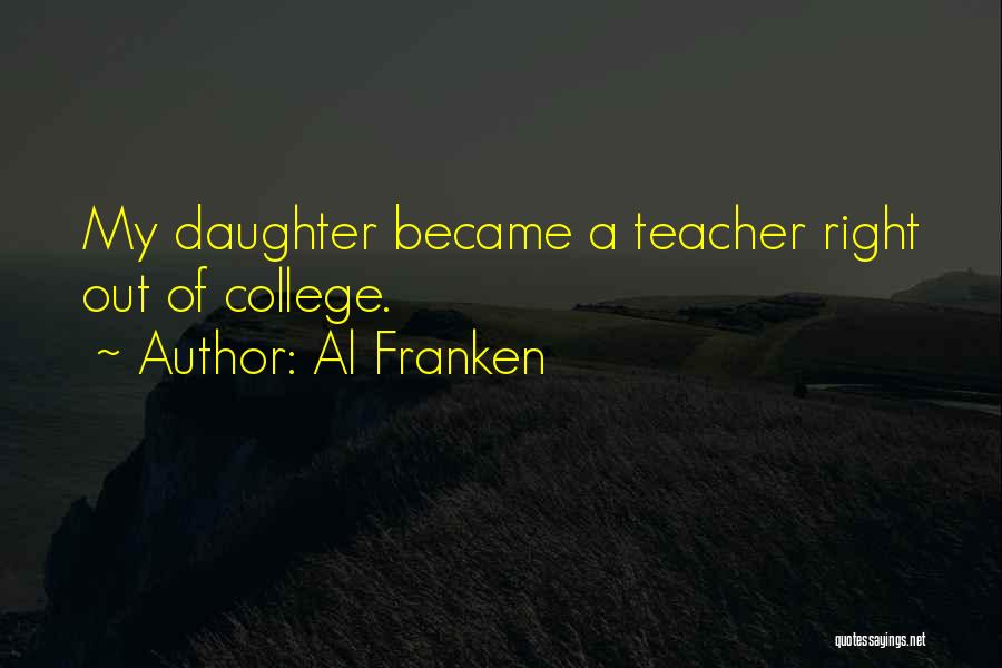 Al Franken Quotes: My Daughter Became A Teacher Right Out Of College.
