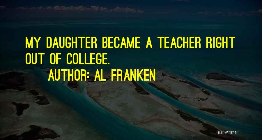 Al Franken Quotes: My Daughter Became A Teacher Right Out Of College.