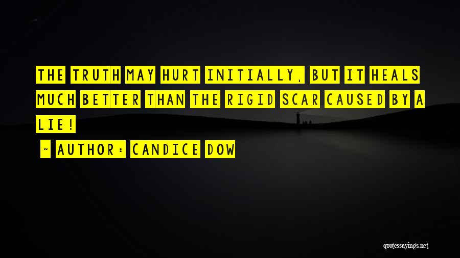 Candice Dow Quotes: The Truth May Hurt Initially, But It Heals Much Better Than The Rigid Scar Caused By A Lie!