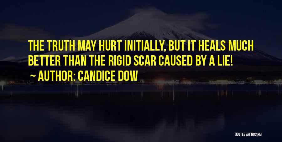 Candice Dow Quotes: The Truth May Hurt Initially, But It Heals Much Better Than The Rigid Scar Caused By A Lie!