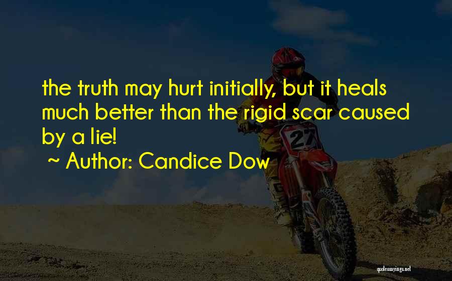 Candice Dow Quotes: The Truth May Hurt Initially, But It Heals Much Better Than The Rigid Scar Caused By A Lie!