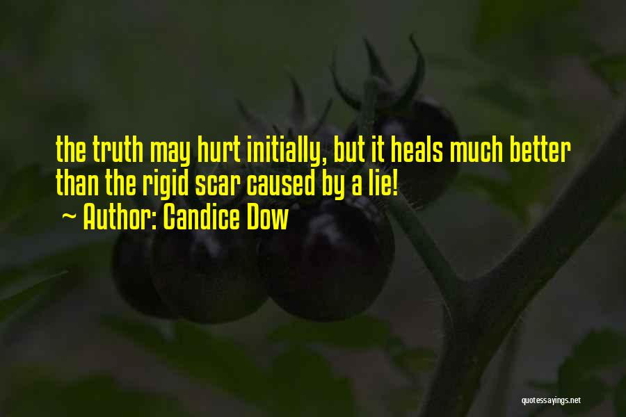 Candice Dow Quotes: The Truth May Hurt Initially, But It Heals Much Better Than The Rigid Scar Caused By A Lie!