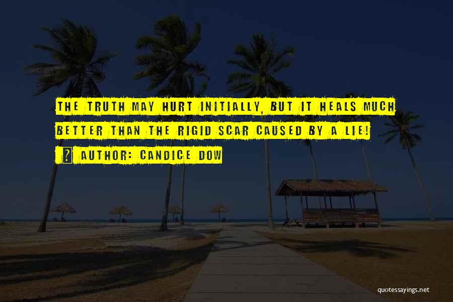 Candice Dow Quotes: The Truth May Hurt Initially, But It Heals Much Better Than The Rigid Scar Caused By A Lie!