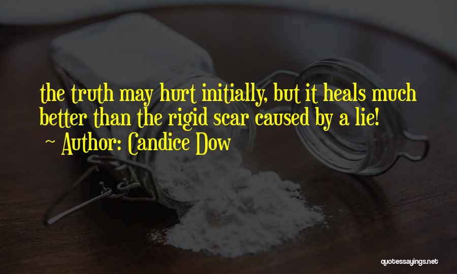 Candice Dow Quotes: The Truth May Hurt Initially, But It Heals Much Better Than The Rigid Scar Caused By A Lie!
