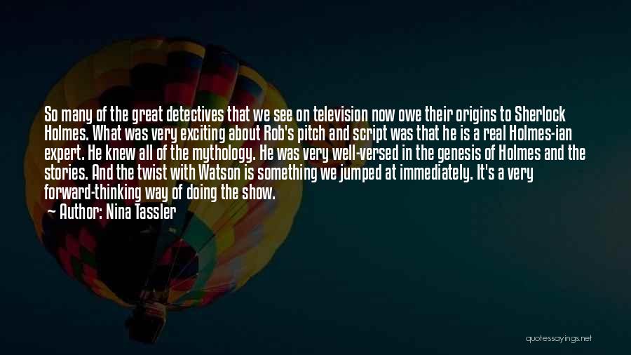 Nina Tassler Quotes: So Many Of The Great Detectives That We See On Television Now Owe Their Origins To Sherlock Holmes. What Was