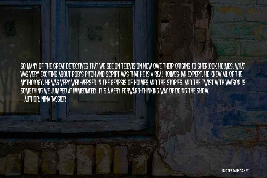 Nina Tassler Quotes: So Many Of The Great Detectives That We See On Television Now Owe Their Origins To Sherlock Holmes. What Was