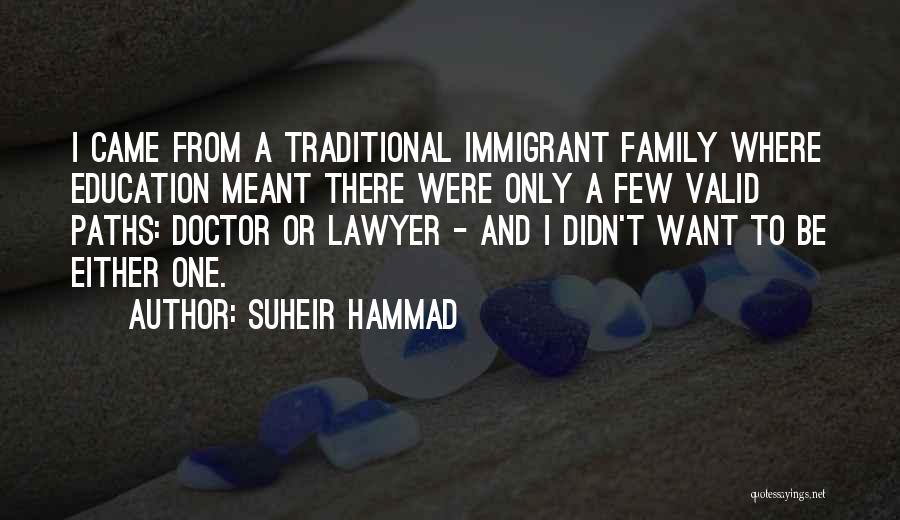 Suheir Hammad Quotes: I Came From A Traditional Immigrant Family Where Education Meant There Were Only A Few Valid Paths: Doctor Or Lawyer