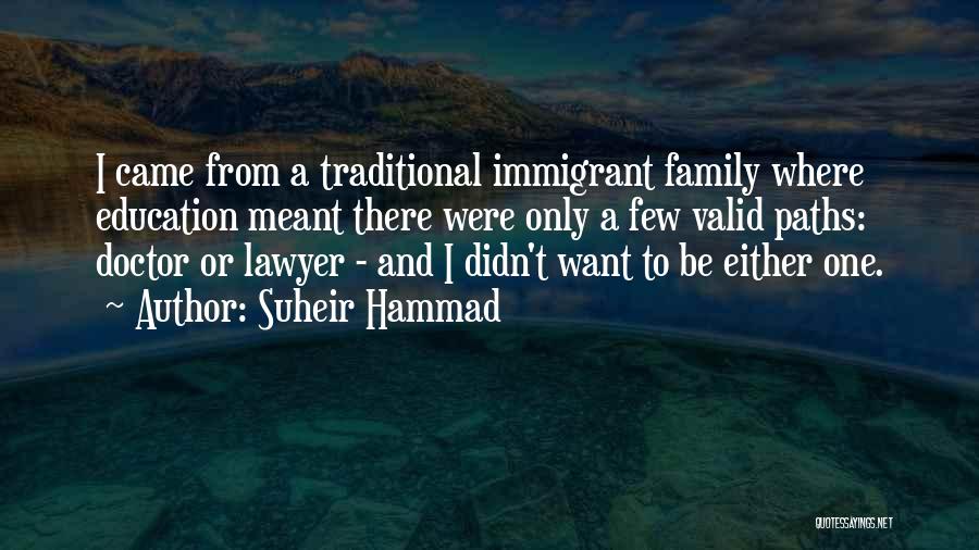 Suheir Hammad Quotes: I Came From A Traditional Immigrant Family Where Education Meant There Were Only A Few Valid Paths: Doctor Or Lawyer