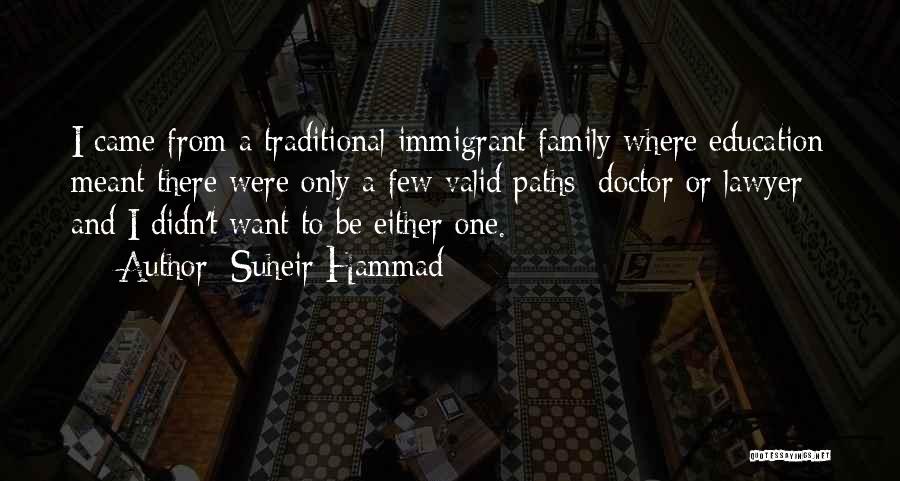 Suheir Hammad Quotes: I Came From A Traditional Immigrant Family Where Education Meant There Were Only A Few Valid Paths: Doctor Or Lawyer