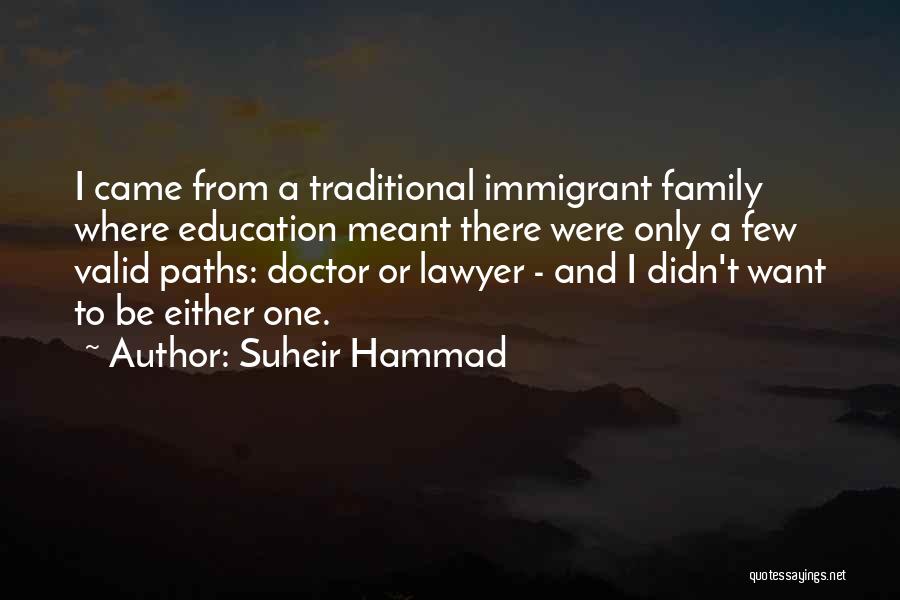 Suheir Hammad Quotes: I Came From A Traditional Immigrant Family Where Education Meant There Were Only A Few Valid Paths: Doctor Or Lawyer