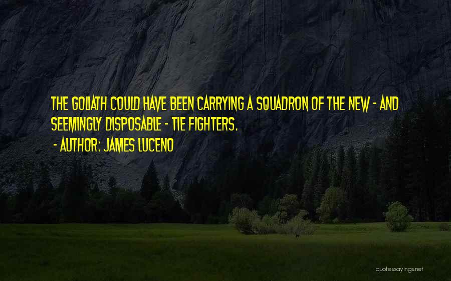 James Luceno Quotes: The Goliath Could Have Been Carrying A Squadron Of The New - And Seemingly Disposable - Tie Fighters.