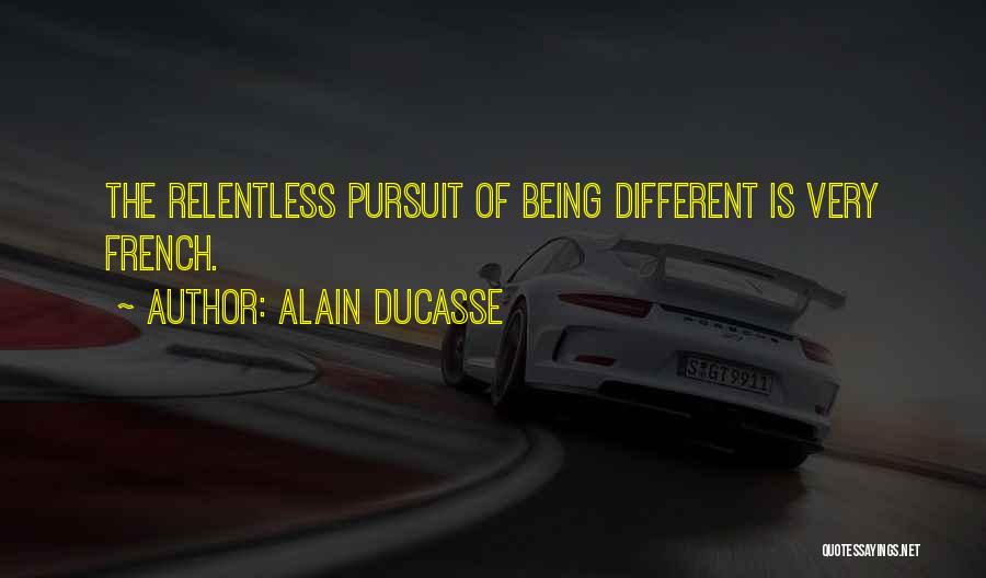 Alain Ducasse Quotes: The Relentless Pursuit Of Being Different Is Very French.