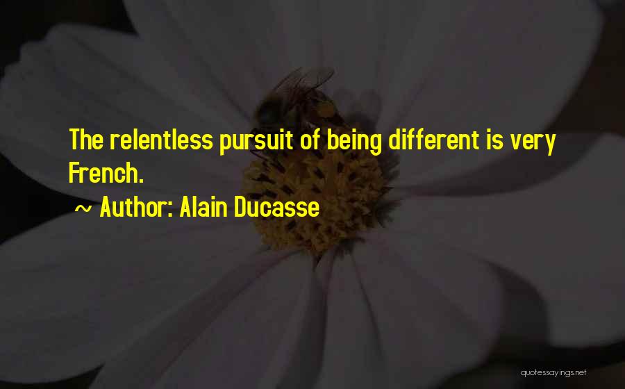 Alain Ducasse Quotes: The Relentless Pursuit Of Being Different Is Very French.