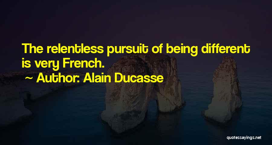 Alain Ducasse Quotes: The Relentless Pursuit Of Being Different Is Very French.