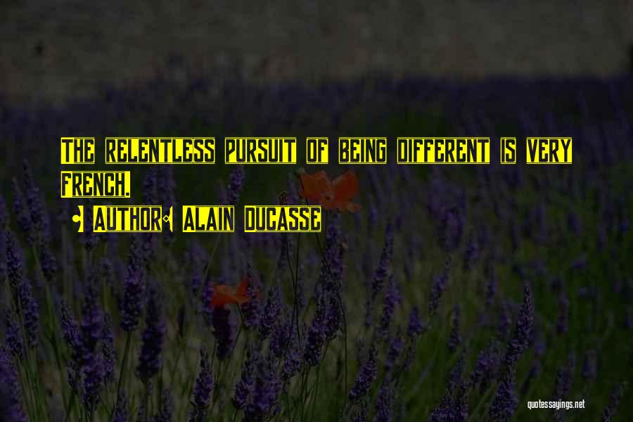 Alain Ducasse Quotes: The Relentless Pursuit Of Being Different Is Very French.