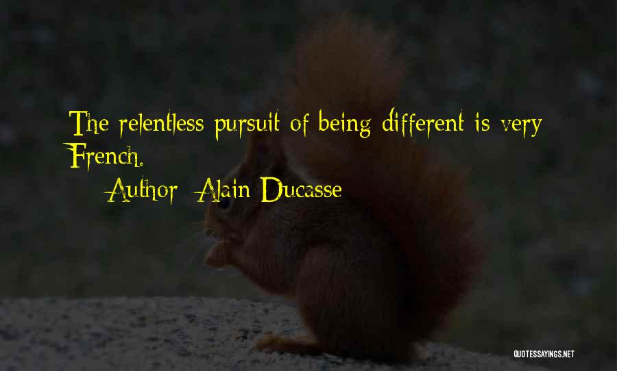Alain Ducasse Quotes: The Relentless Pursuit Of Being Different Is Very French.