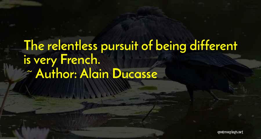 Alain Ducasse Quotes: The Relentless Pursuit Of Being Different Is Very French.