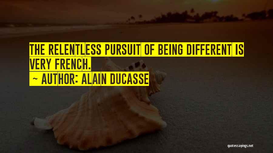 Alain Ducasse Quotes: The Relentless Pursuit Of Being Different Is Very French.