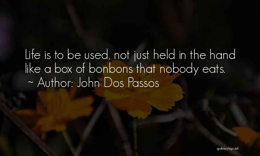 John Dos Passos Quotes: Life Is To Be Used, Not Just Held In The Hand Like A Box Of Bonbons That Nobody Eats.