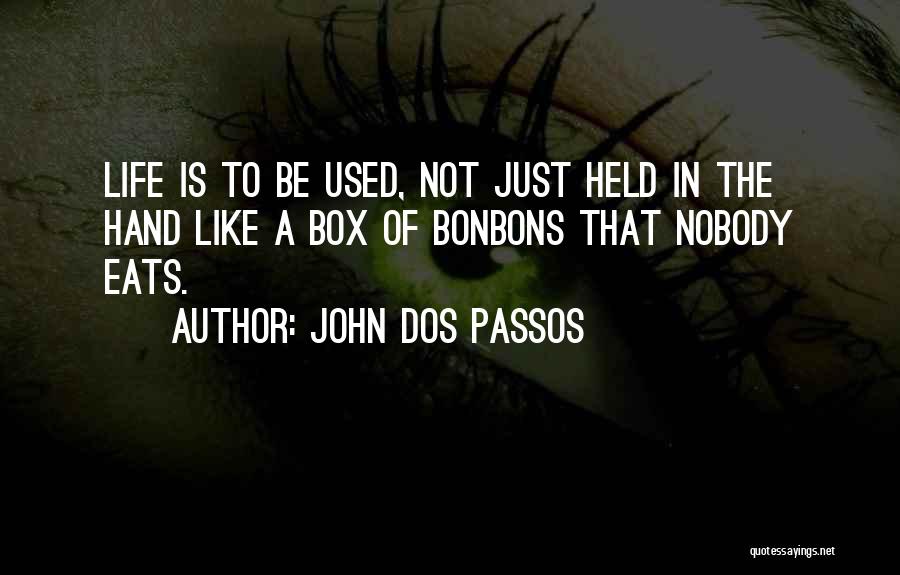 John Dos Passos Quotes: Life Is To Be Used, Not Just Held In The Hand Like A Box Of Bonbons That Nobody Eats.