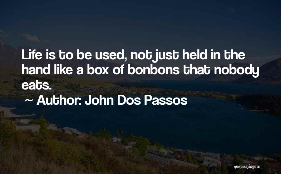 John Dos Passos Quotes: Life Is To Be Used, Not Just Held In The Hand Like A Box Of Bonbons That Nobody Eats.
