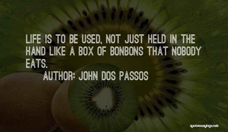 John Dos Passos Quotes: Life Is To Be Used, Not Just Held In The Hand Like A Box Of Bonbons That Nobody Eats.