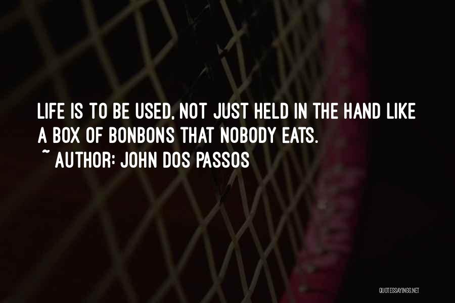 John Dos Passos Quotes: Life Is To Be Used, Not Just Held In The Hand Like A Box Of Bonbons That Nobody Eats.