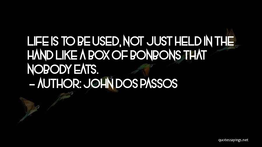 John Dos Passos Quotes: Life Is To Be Used, Not Just Held In The Hand Like A Box Of Bonbons That Nobody Eats.