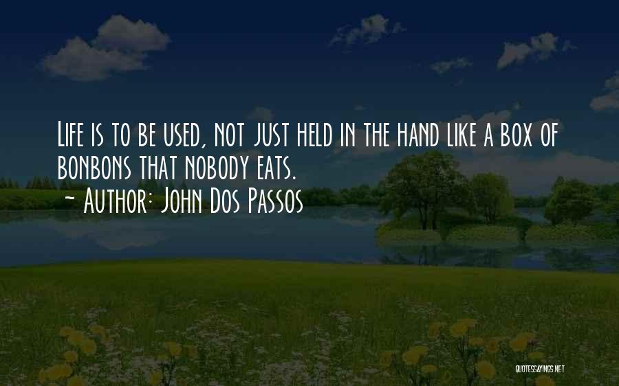 John Dos Passos Quotes: Life Is To Be Used, Not Just Held In The Hand Like A Box Of Bonbons That Nobody Eats.