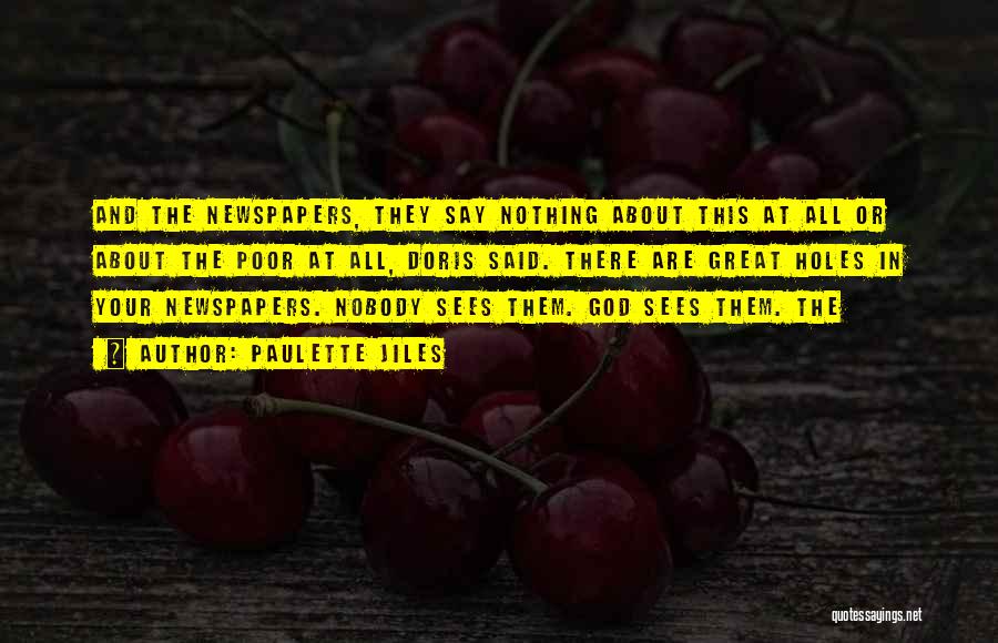 Paulette Jiles Quotes: And The Newspapers, They Say Nothing About This At All Or About The Poor At All, Doris Said. There Are