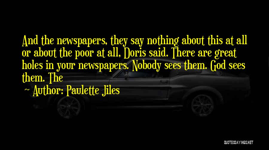 Paulette Jiles Quotes: And The Newspapers, They Say Nothing About This At All Or About The Poor At All, Doris Said. There Are