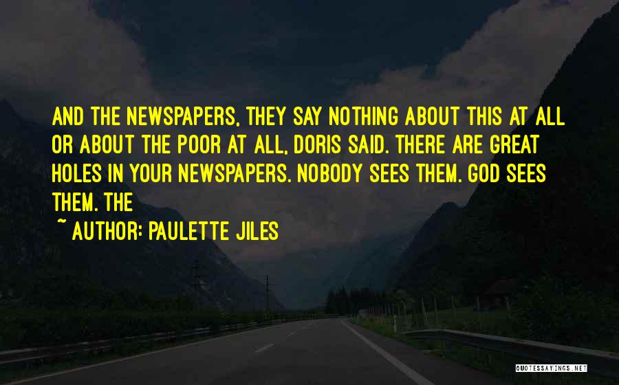Paulette Jiles Quotes: And The Newspapers, They Say Nothing About This At All Or About The Poor At All, Doris Said. There Are