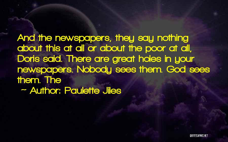 Paulette Jiles Quotes: And The Newspapers, They Say Nothing About This At All Or About The Poor At All, Doris Said. There Are