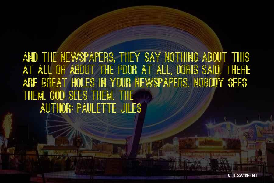 Paulette Jiles Quotes: And The Newspapers, They Say Nothing About This At All Or About The Poor At All, Doris Said. There Are