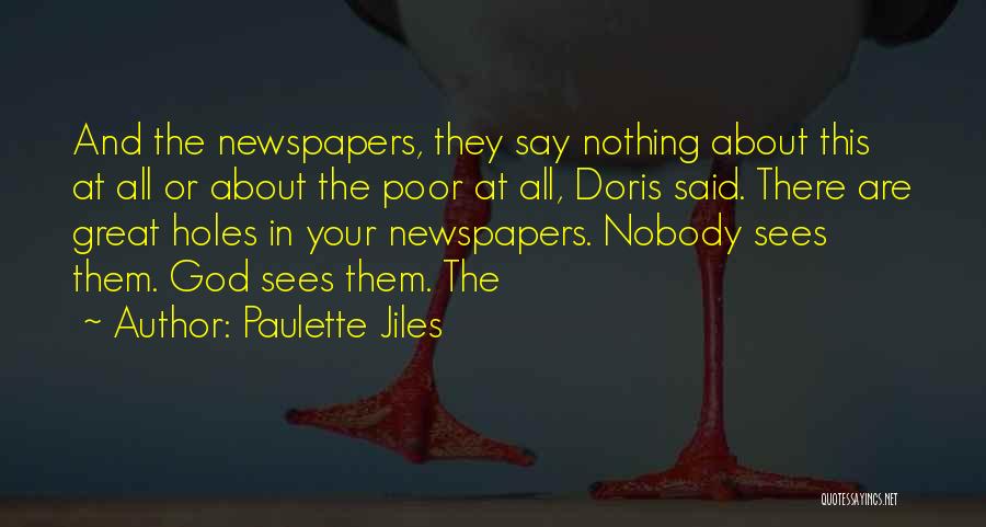 Paulette Jiles Quotes: And The Newspapers, They Say Nothing About This At All Or About The Poor At All, Doris Said. There Are