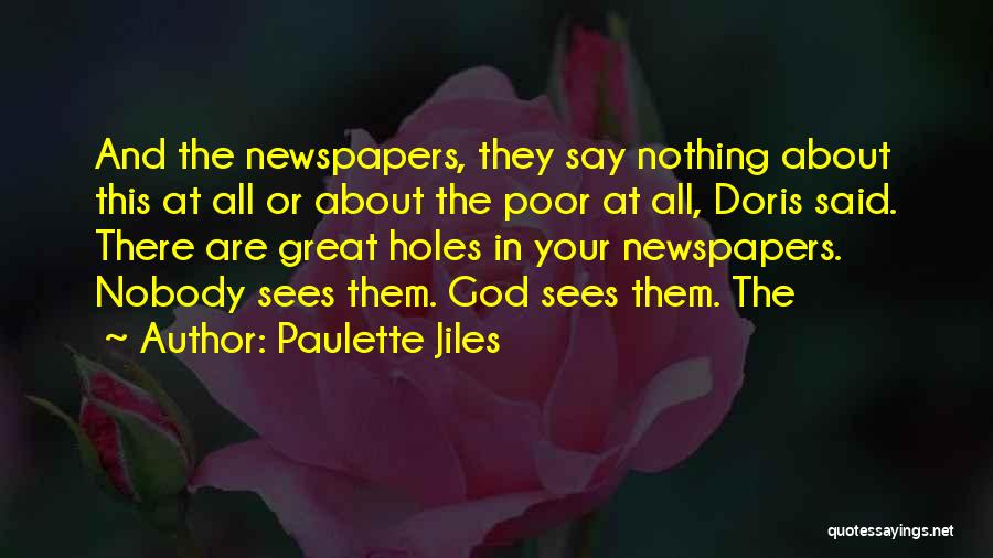 Paulette Jiles Quotes: And The Newspapers, They Say Nothing About This At All Or About The Poor At All, Doris Said. There Are