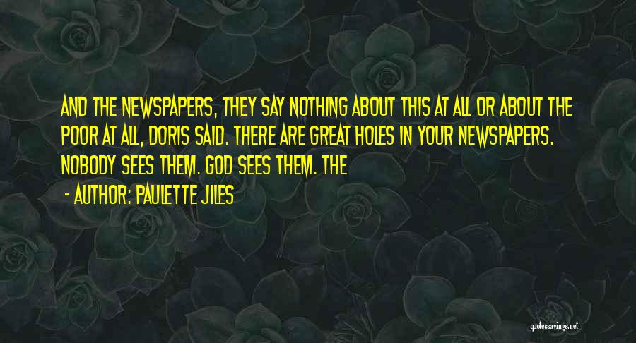 Paulette Jiles Quotes: And The Newspapers, They Say Nothing About This At All Or About The Poor At All, Doris Said. There Are