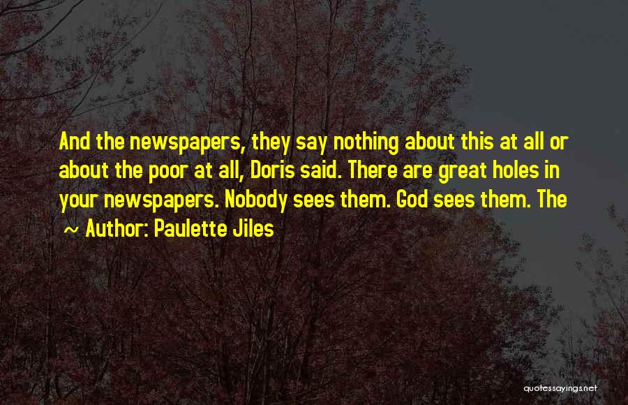 Paulette Jiles Quotes: And The Newspapers, They Say Nothing About This At All Or About The Poor At All, Doris Said. There Are