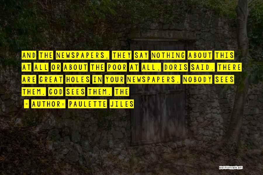 Paulette Jiles Quotes: And The Newspapers, They Say Nothing About This At All Or About The Poor At All, Doris Said. There Are
