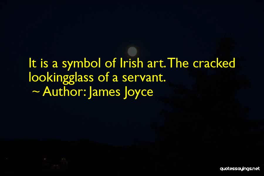 James Joyce Quotes: It Is A Symbol Of Irish Art. The Cracked Lookingglass Of A Servant.