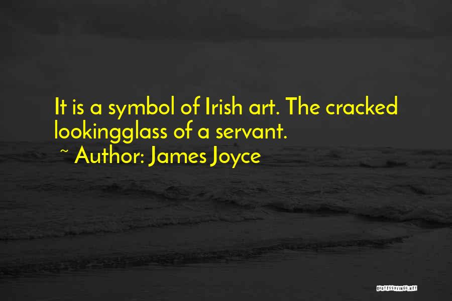 James Joyce Quotes: It Is A Symbol Of Irish Art. The Cracked Lookingglass Of A Servant.