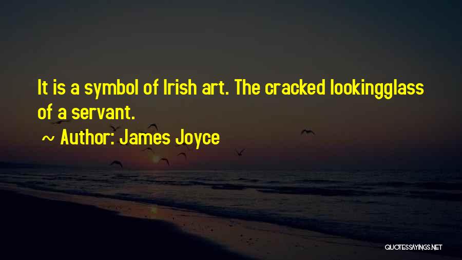 James Joyce Quotes: It Is A Symbol Of Irish Art. The Cracked Lookingglass Of A Servant.