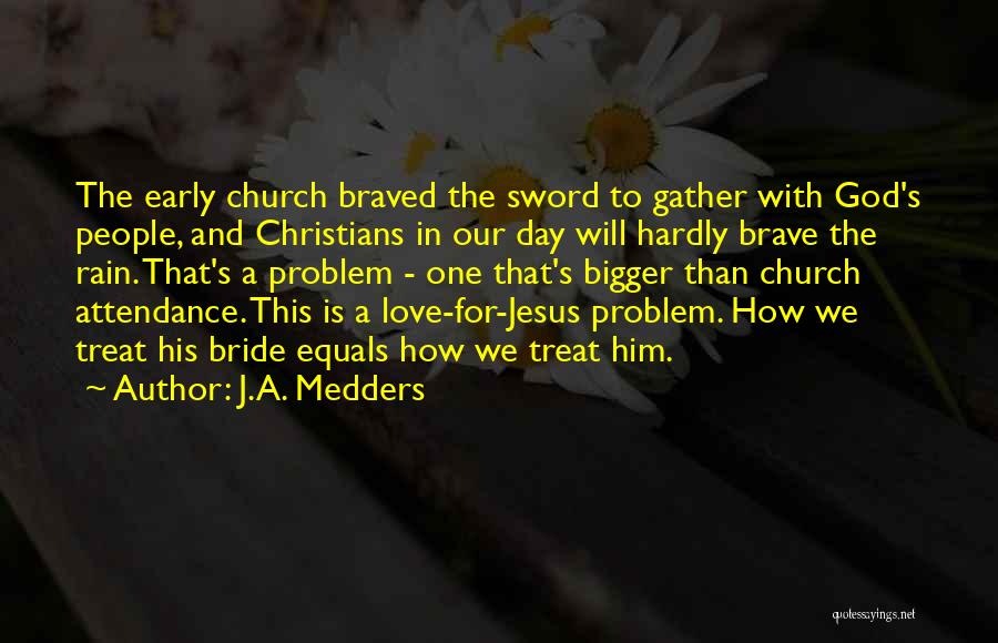 J.A. Medders Quotes: The Early Church Braved The Sword To Gather With God's People, And Christians In Our Day Will Hardly Brave The