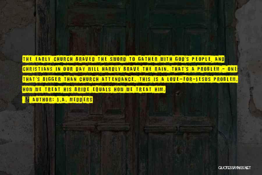 J.A. Medders Quotes: The Early Church Braved The Sword To Gather With God's People, And Christians In Our Day Will Hardly Brave The