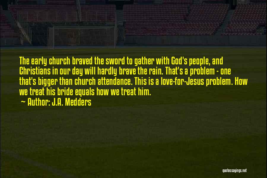 J.A. Medders Quotes: The Early Church Braved The Sword To Gather With God's People, And Christians In Our Day Will Hardly Brave The